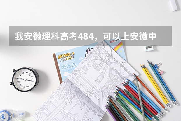我安徽理科高考484，可以上安徽中医学院专科？ 安徽省高考成绩查询？