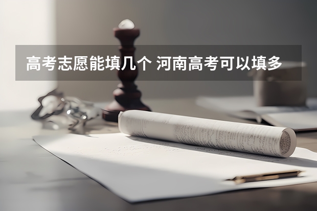 高考志愿能填几个 河南高考可以填多少个志愿