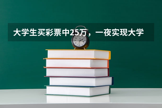大学生买彩票中25万，一夜实现大学生活费自由，大学四年需要多少生活费？