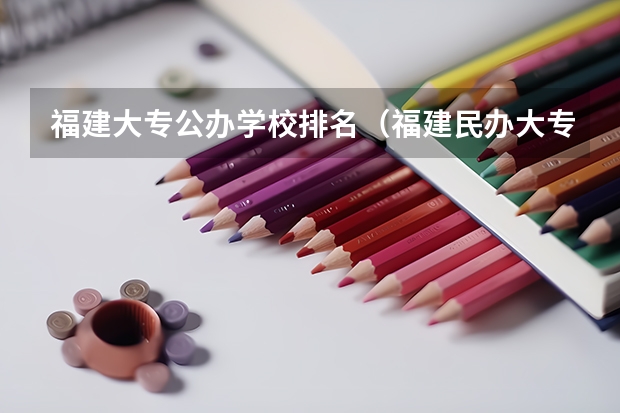 福建大专公办学校排名（福建民办大专哪所更好）