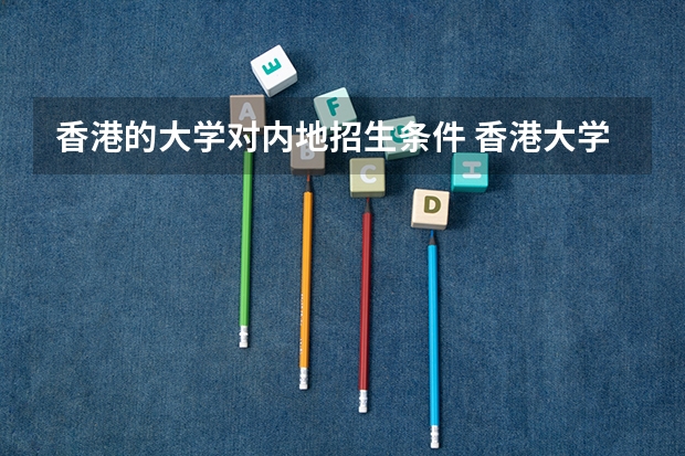 香港的大学对内地招生条件 香港大学内地招生网怎样注册？