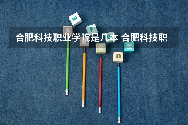 合肥科技职业学院是几本 合肥科技职业学院：培养未来科技精英的摇篮
