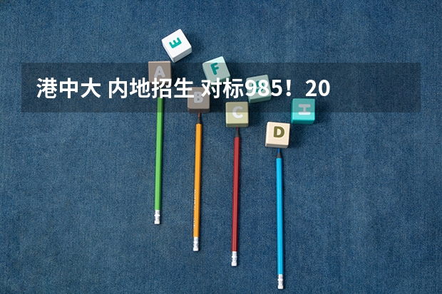 港中大 内地招生 对标985！2024年香港中文大学内地本科招生要求汇总！