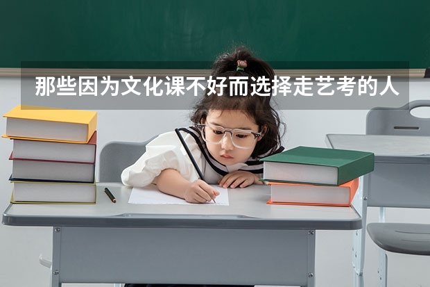 那些因为文化课不好而选择走艺考的人后来怎么样了？
