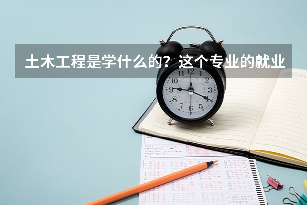 土木工程是学什么的？这个专业的就业方向有哪些？