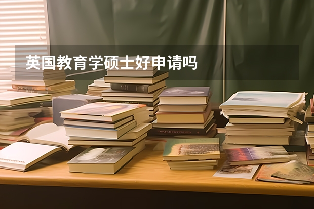 英国教育学硕士好申请吗