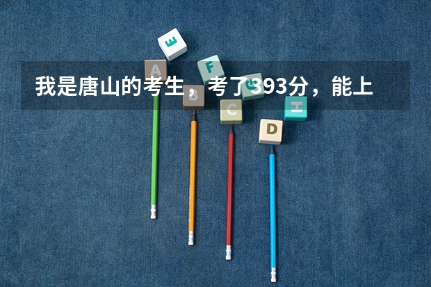 我是唐山的考生,考了393分,能上哪个在唐山的专科学校,好些的