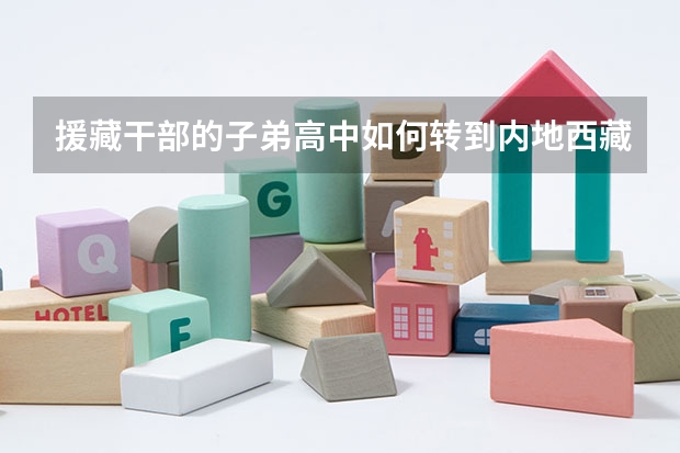 援藏干部的子弟高中如何转到内地西藏班参加高考吗
