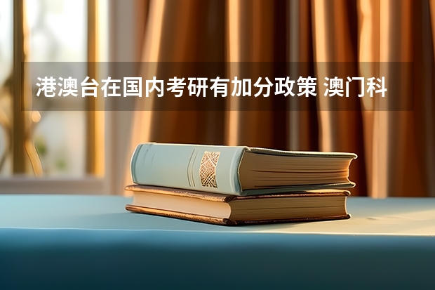 港澳台在国内考研有加分政策 澳门科技大学考内地研究生？