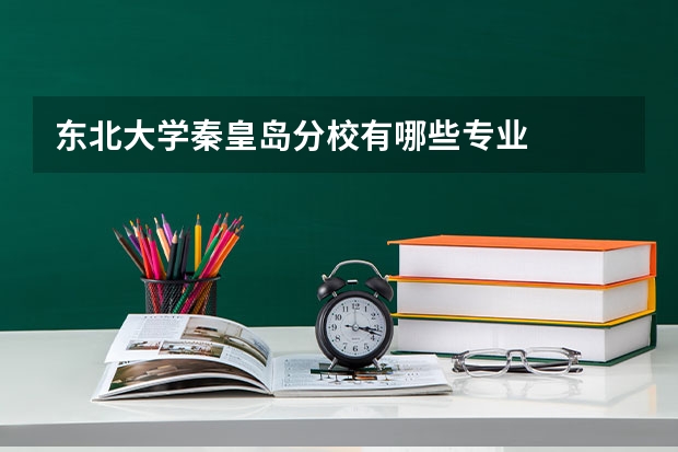 东北大学秦皇岛分校有哪些专业
