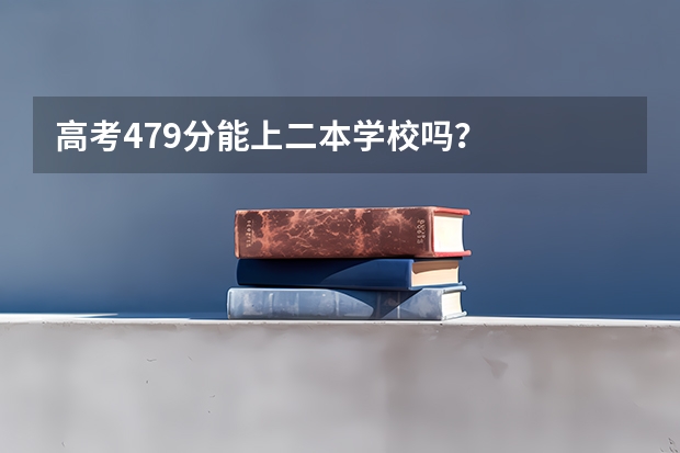 高考479分能上二本学校吗？