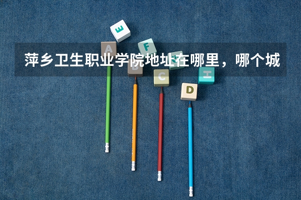 萍乡卫生职业学院地址在哪里，哪个城市，哪个区？