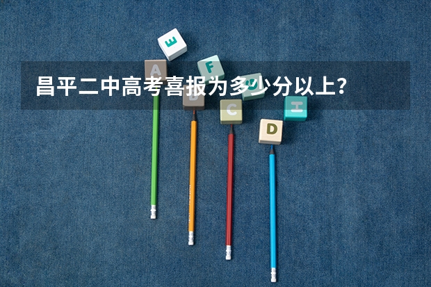 昌平二中高考喜报为多少分以上？