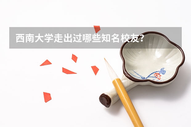 西南大学走出过哪些知名校友？