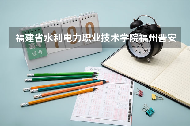 福建省水利电力职业技术学院福州晋安是什么