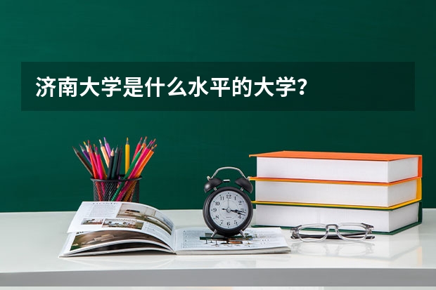 济南大学是什么水平的大学?