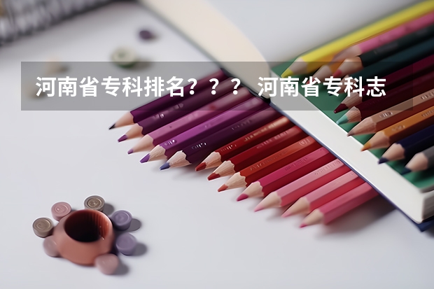 河南省专科排名？？？ 河南省专科志愿填报可以填几个