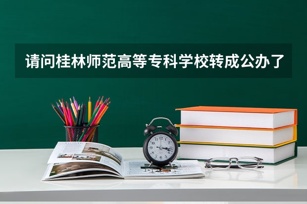 请问桂林师范高等专科学校转成公办了吗
