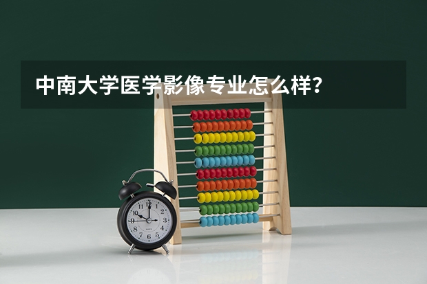 中南大学医学影像专业怎么样？
