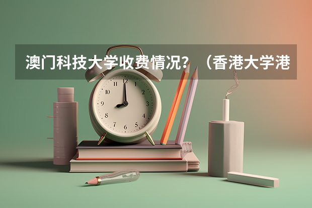 澳门科技大学收费情况？（香港大学港澳台联考分数线）