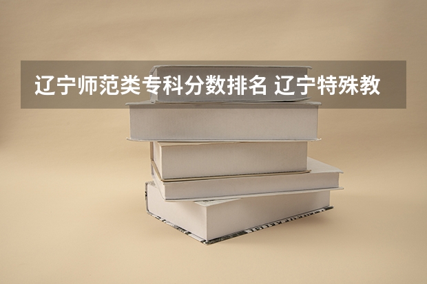 辽宁师范类专科分数排名 辽宁特殊教育师范高等专科学校分数线