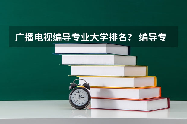 广播电视编导专业大学排名？ 编导专业好的大学