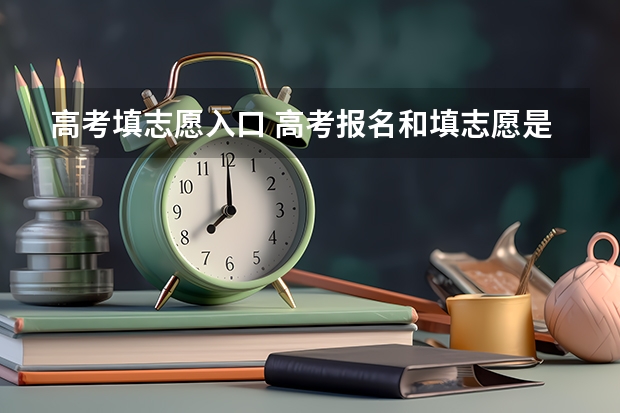 高考填志愿入口 高考报名和填志愿是一个网站吗
