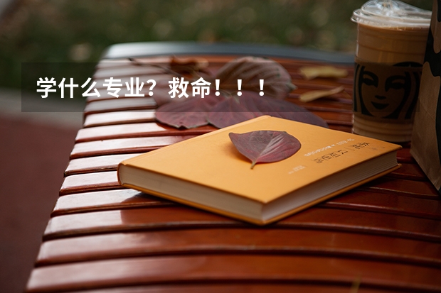 学什么专业？救命！！！