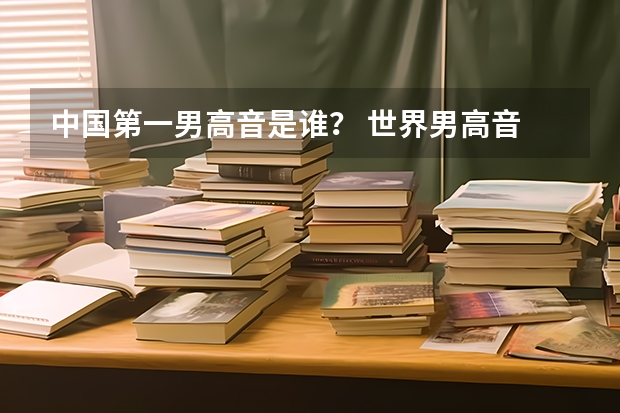 中国第一男高音是谁？ 世界男高音 最新排名