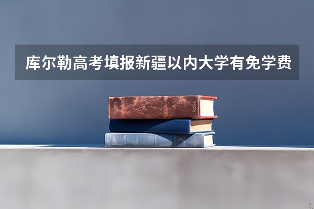 库尔勒高考填报新疆以内大学有免学费包分配的大学吗
