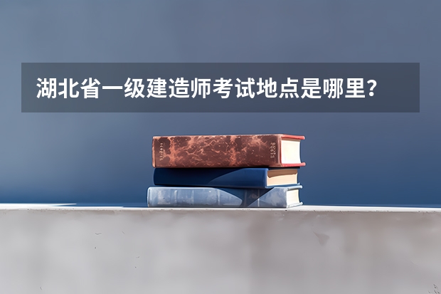 湖北省一级建造师考试地点是哪里？