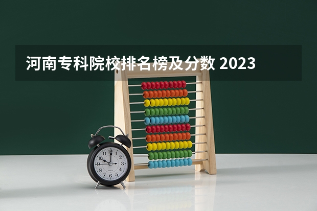河南专科院校排名榜及分数 2023河南专科学校排名及分数线