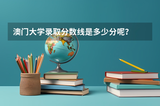 澳门大学录取分数线是多少分呢？