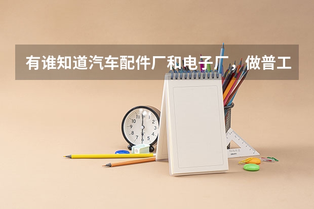 有谁知道汽车配件厂和电子厂，做普工，哪个厂子上班好些？工资和待遇分别是怎样的？