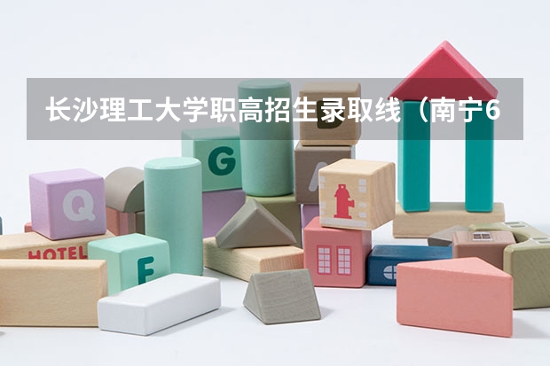 长沙理工大学职高招生录取线（南宁6职高招生条件）