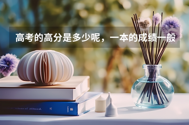高考的高分是多少呢，一本的成绩一般是多少。谢谢