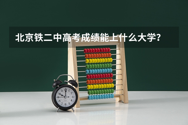 北京铁二中高考成绩能上什么大学？