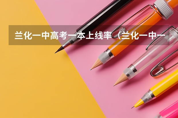 兰化一中高考一本上线率（兰化一中一本上线率）