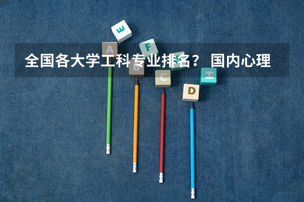 全国各大学工科专业排名？ 国内心理学专业最好的大学排名