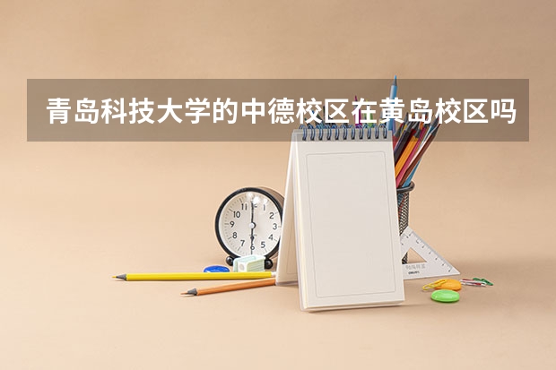 青岛科技大学的中德校区在黄岛校区吗，？