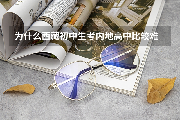为什么西藏初中生考内地高中比较难