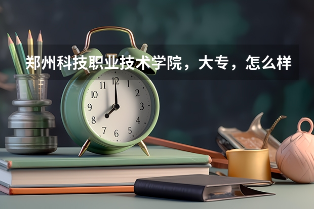 郑州科技职业技术学院，大专，怎么样??