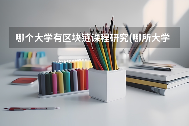 哪个大学有区块链课程研究(哪所大学有区块链专业)