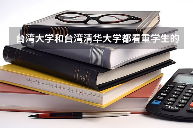 台湾大学和台湾清华大学都看重学生的什么？？