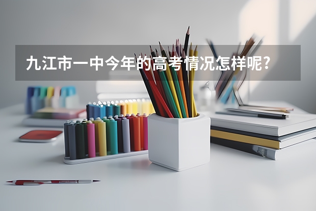 九江市一中今年的高考情况怎样呢?