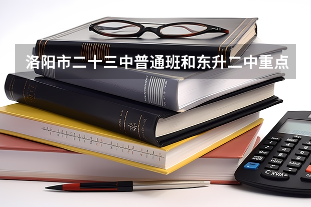 洛阳市二十三中普通班和东升二中重点班哪个好