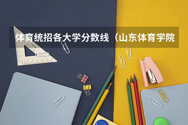 体育统招各大学分数线（山东体育学院专科分数线）