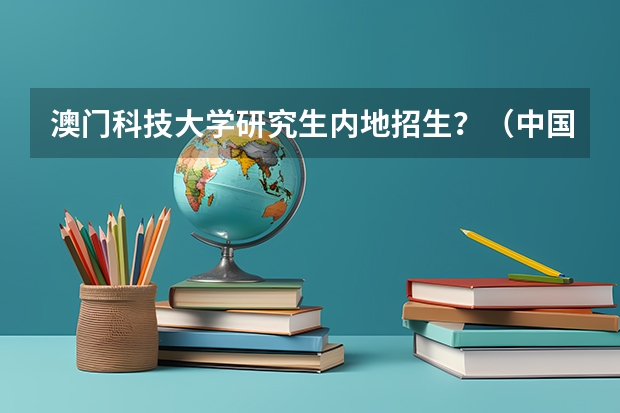 澳门科技大学研究生内地招生？（中国研究生招生信息网实名注册在哪）