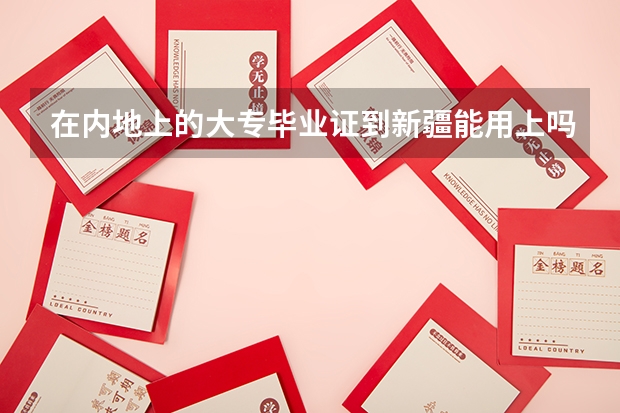 在内地上的大专毕业证到新疆能用上吗