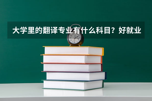大学里的翻译专业有什么科目？好就业吗？学习中需要注意什么?_?如何成为好的翻译人员？